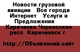 Новости грузовой авиации - Все города Интернет » Услуги и Предложения   . Карачаево-Черкесская респ.,Карачаевск г.